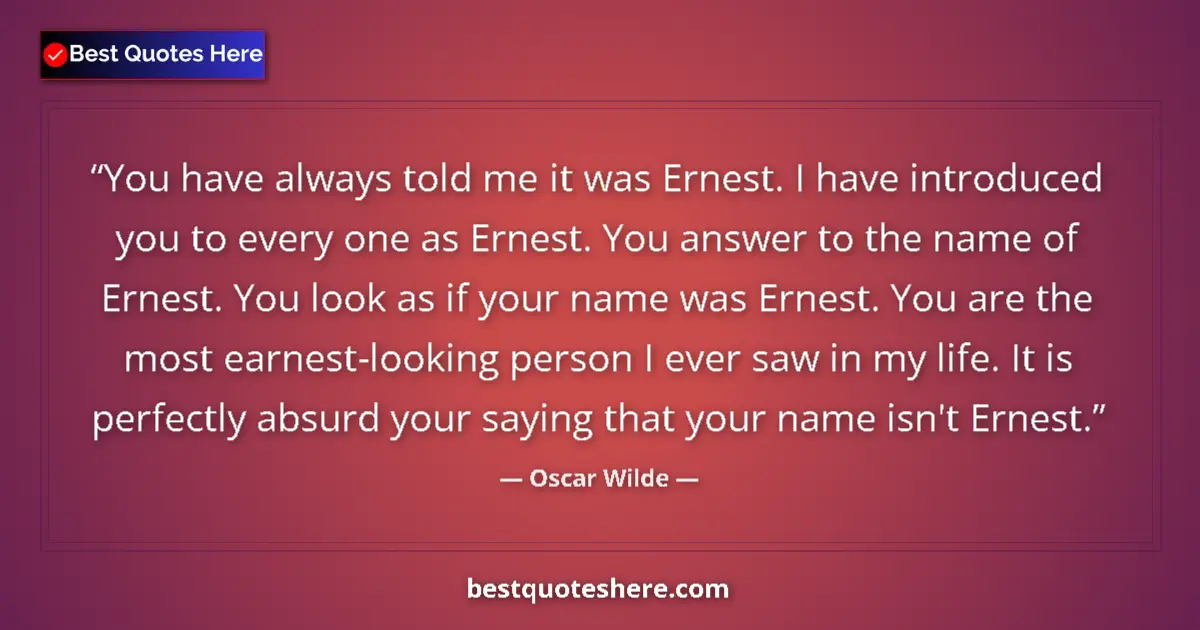 Image for the quote by Oscar Wilde: You have always told me it was Ernest. I have introduced you to every one as Ernest. You answer to t...