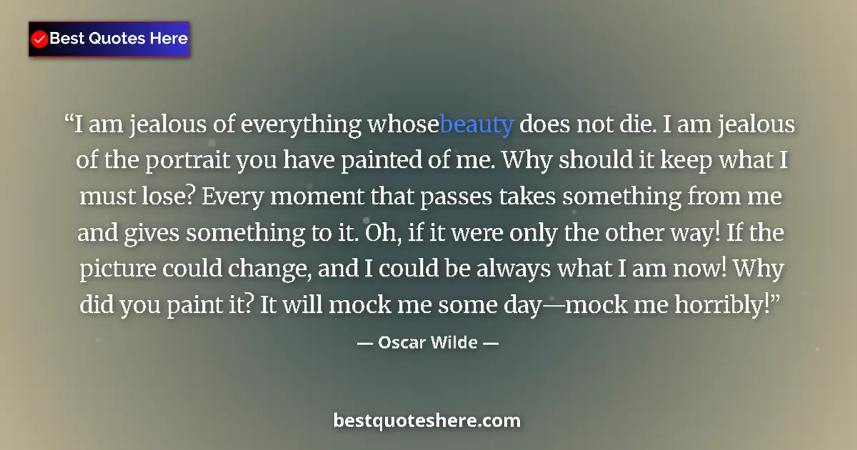 Quote by Oscar Wilde: I am jealous of everything whose beauty does not die. I am jealous of the portrait you have painted ...