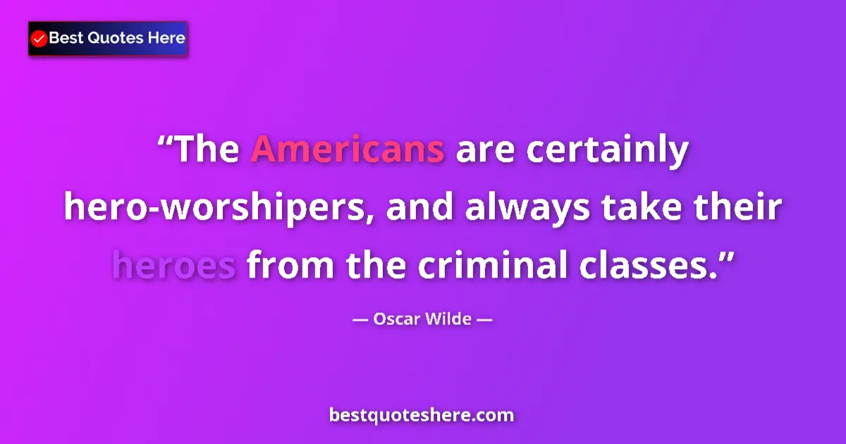 Quote by Oscar Wilde: The Americans are certainly hero-worshipers, and always take their heroes from the criminal classes....