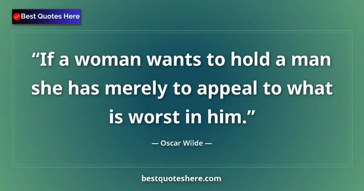 Quote by Oscar Wilde: If a woman wants to hold a man she has merely to appeal to what is worst in him....
