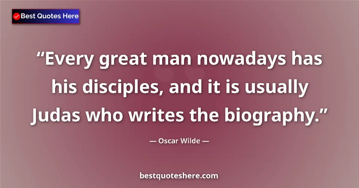 Quote by Oscar Wilde: Every great man nowadays has his disciples, and it is usually Judas who writes the biography....