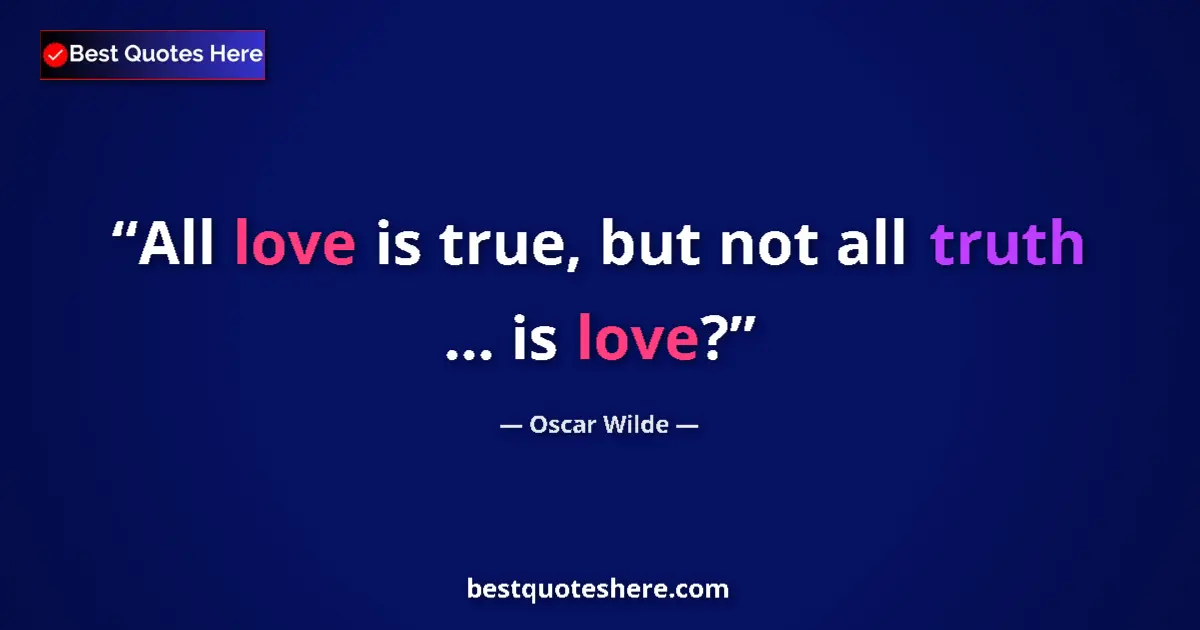 Oscar Wilde quote: "All love is true, but not all truth ... is love?"