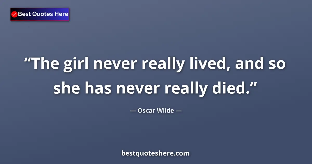 Quote by Oscar Wilde: The girl never really lived, and so she has never really died....