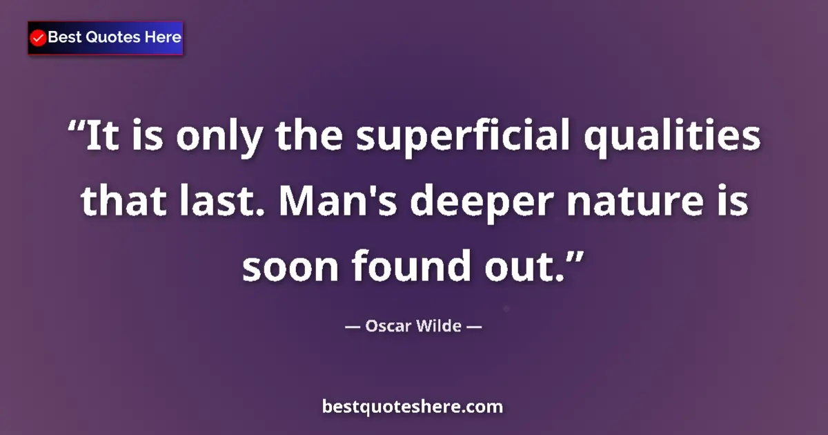Quote by Oscar Wilde: It is only the superficial qualities that last. Man's deeper nature is soon found out....