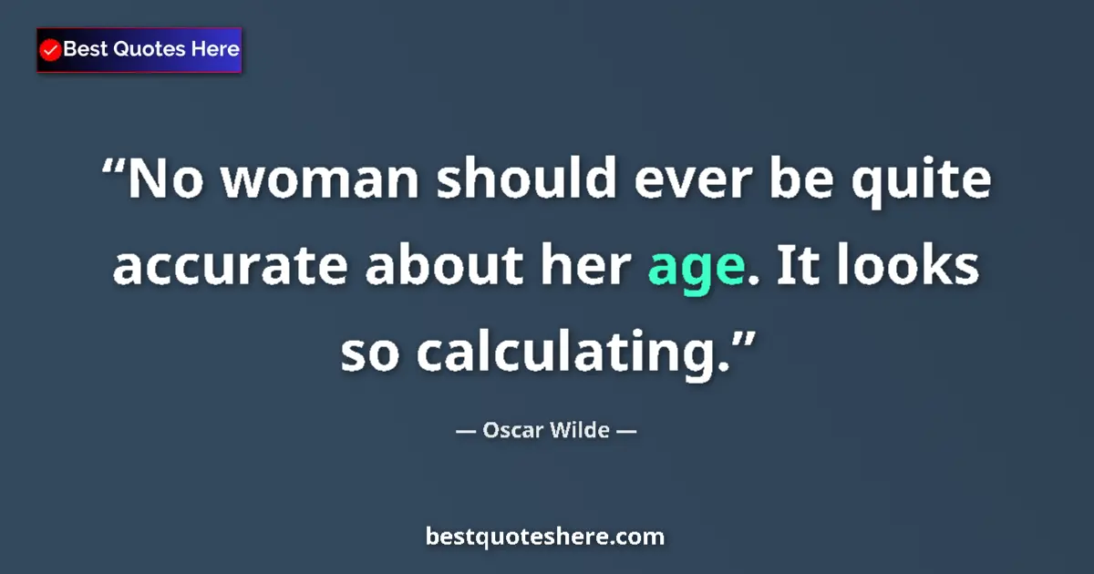 Image for the quote by Oscar Wilde: No woman should ever be quite accurate about her age. It looks so calculating....