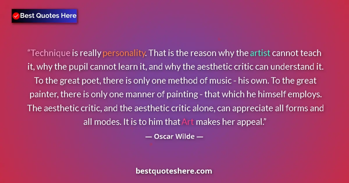 Quote by Oscar Wilde: Technique is really personality. That is the reason why the artist cannot teach it, why the pupil ca...