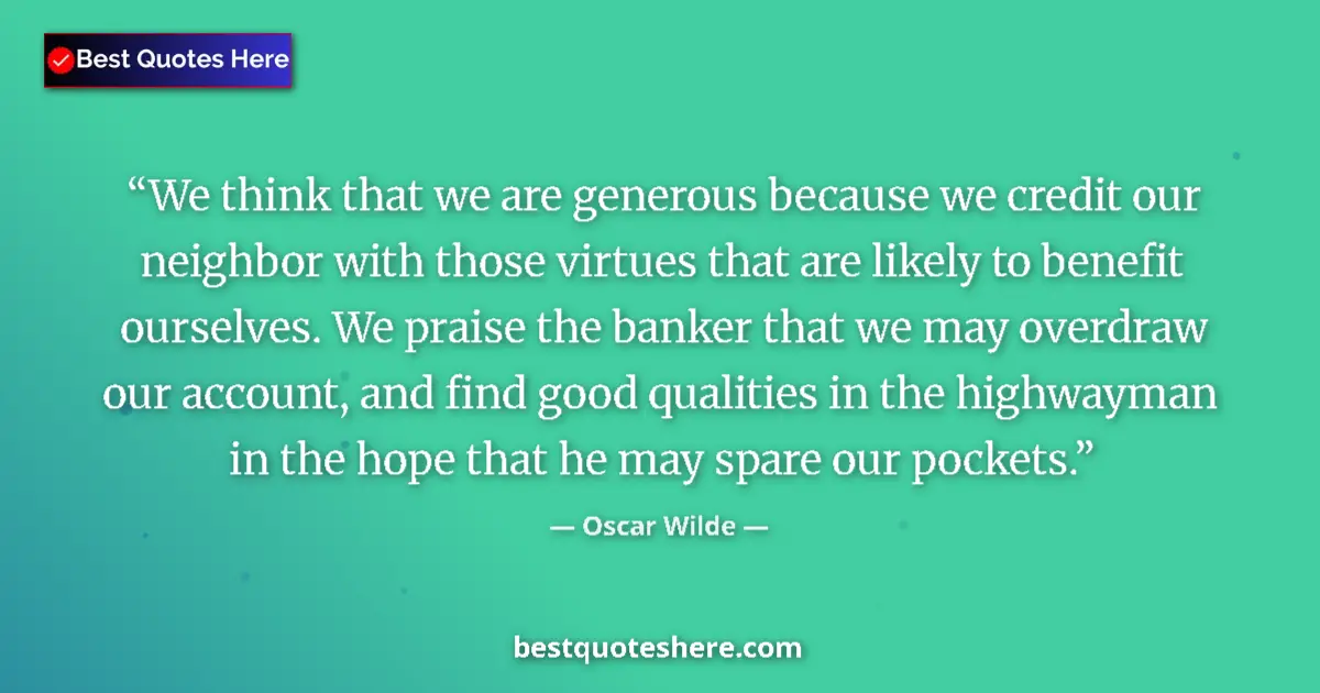 Quote by Oscar Wilde: We think that we are generous because we credit our neighbor with those virtues that are likely to b...