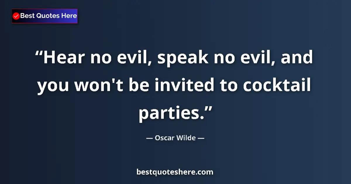 Quote by Oscar Wilde: Hear no evil, speak no evil, and you won't be invited to cocktail parties....