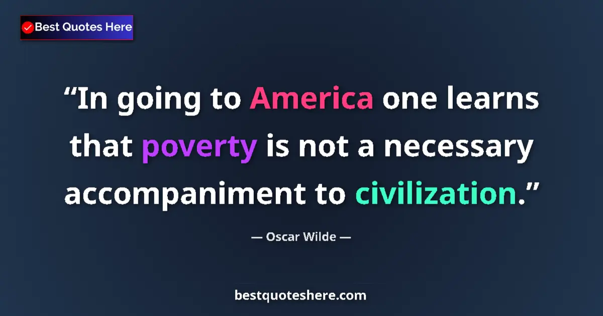Quote by Oscar Wilde: In going to America one learns that poverty is not a necessary accompaniment to civilization....