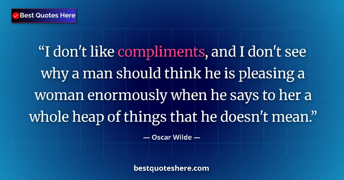 Quote by Oscar Wilde: I don't like compliments, and I don't see why a man should think he is pleasing a woman enormously w...