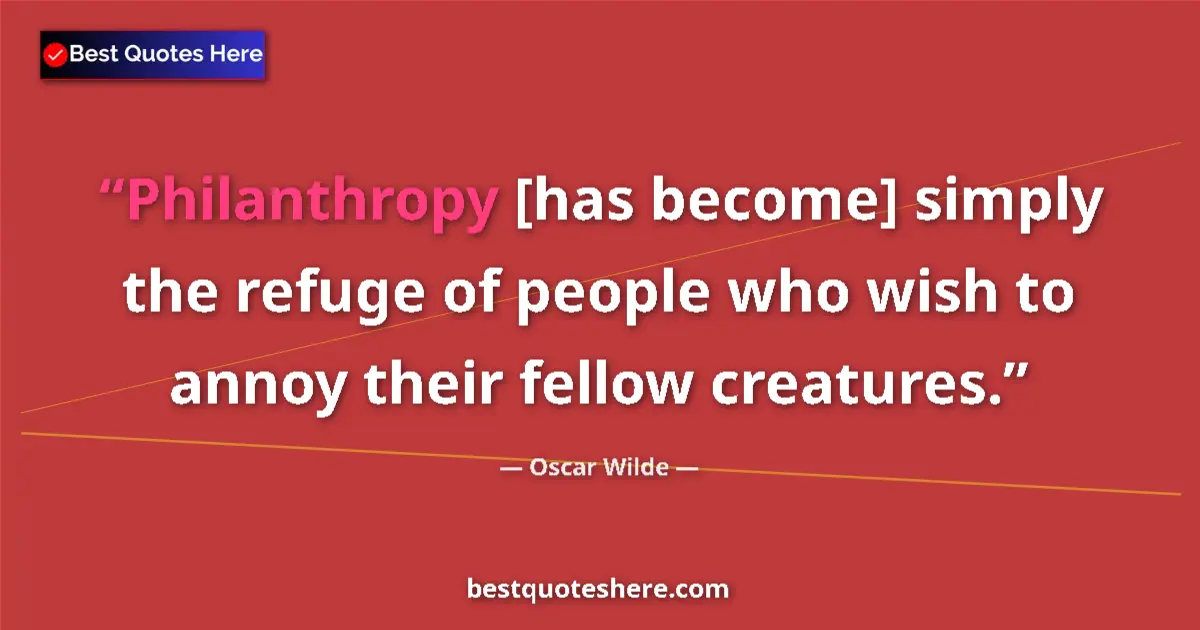 Quote by Oscar Wilde: Philanthropy [has become] simply the refuge of people who wish to annoy their fellow creatures....