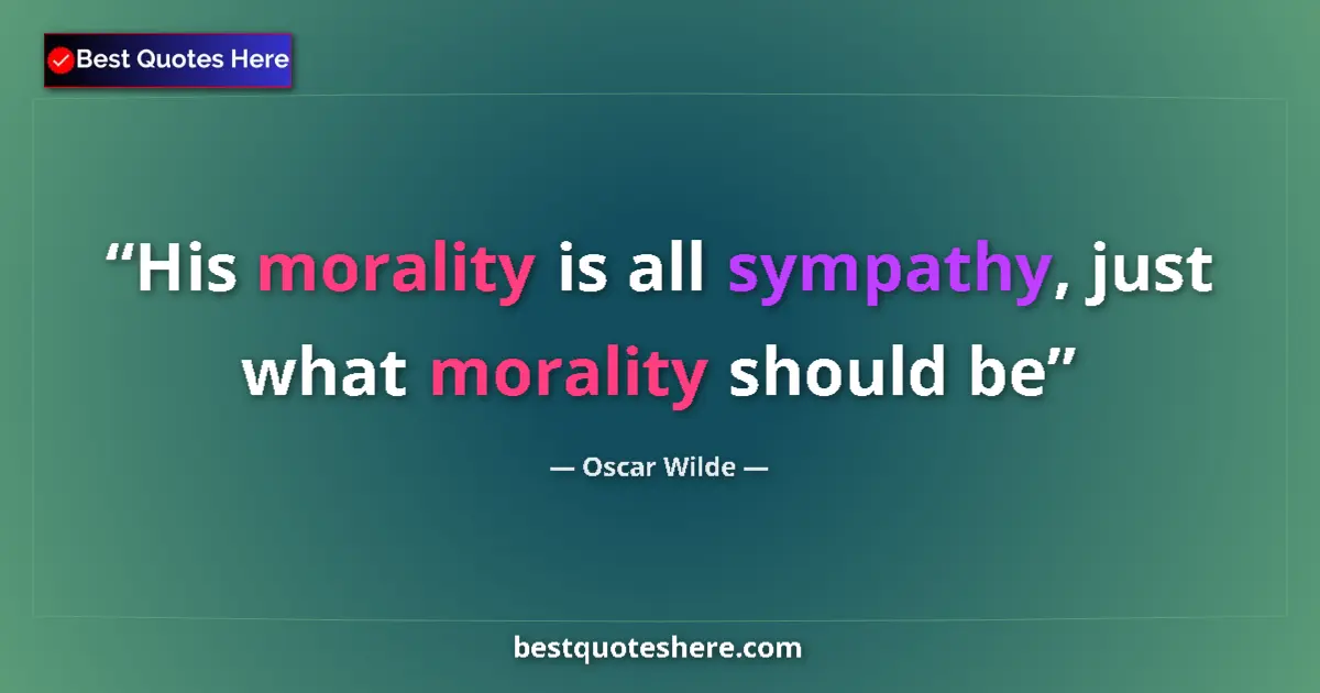 Quote by Oscar Wilde: His morality is all sympathy, just what morality should be...