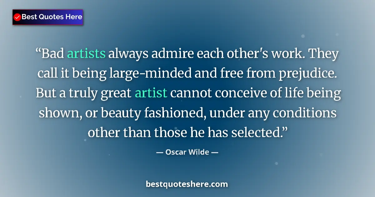Quote by Oscar Wilde: Bad artists always admire each other's work. They call it being large-minded and free from prejudice...