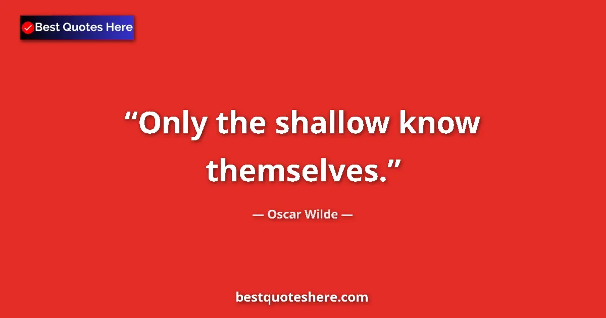 Quote by Oscar Wilde: Only the shallow know themselves....