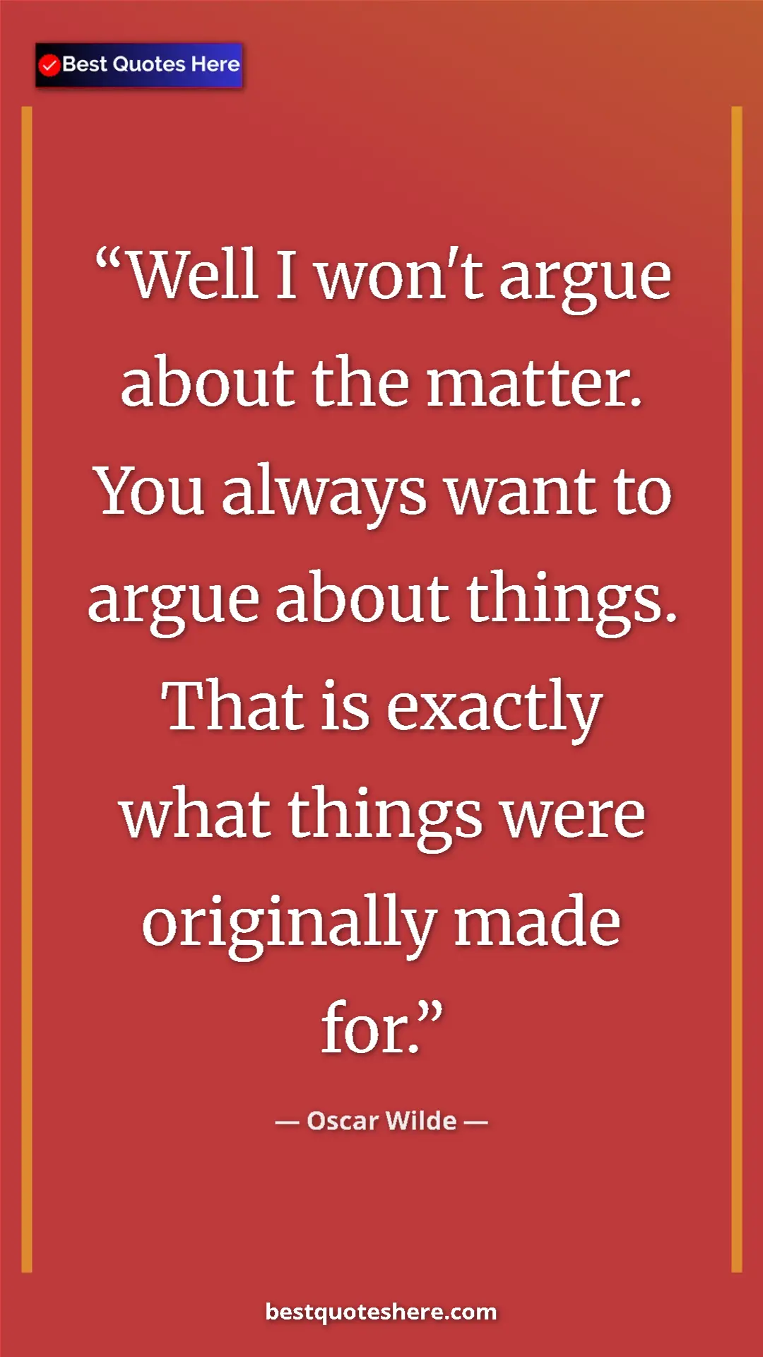 Pinterest quote poster by Oscar Wilde: "Well I won't argue about the matter. You always want to..."