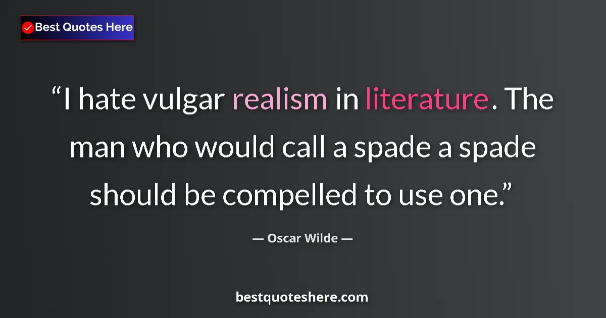 Quote by Oscar Wilde: I hate vulgar realism in literature. The man who would call a spade a spade should be compelled to u...