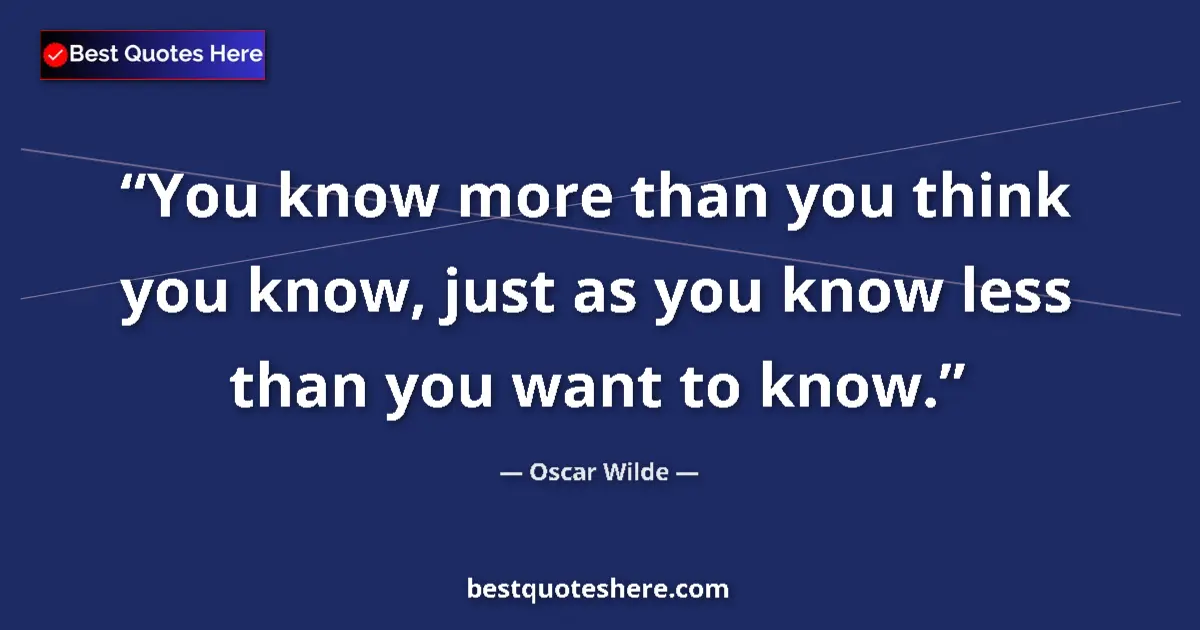 Quote by Oscar Wilde: You know more than you think you know, just as you know less than you want to know....