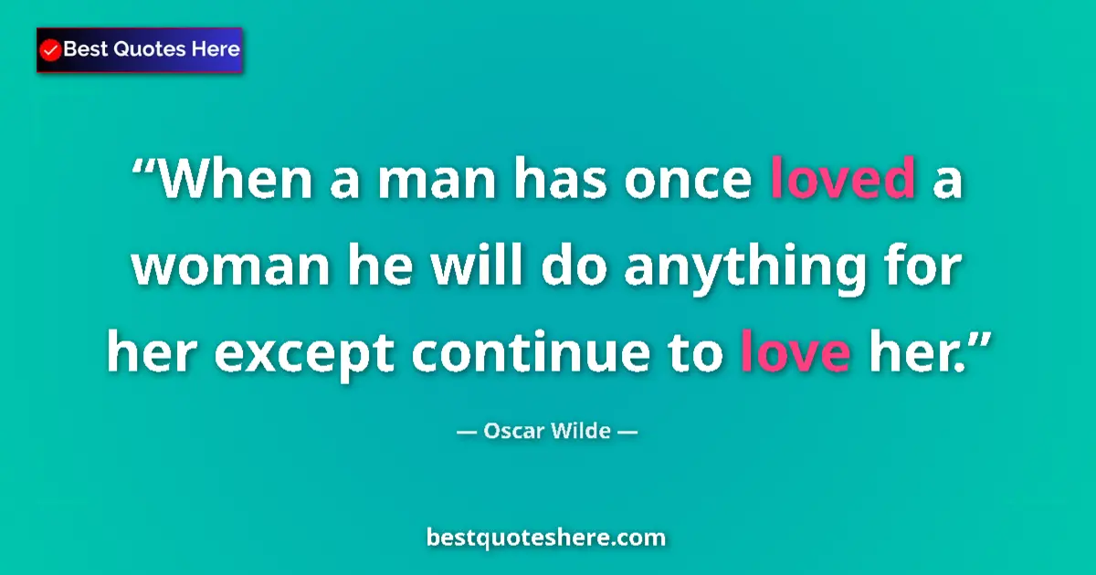 Quote by Oscar Wilde: When a man has once loved a woman he will do anything for her except continue to love her....