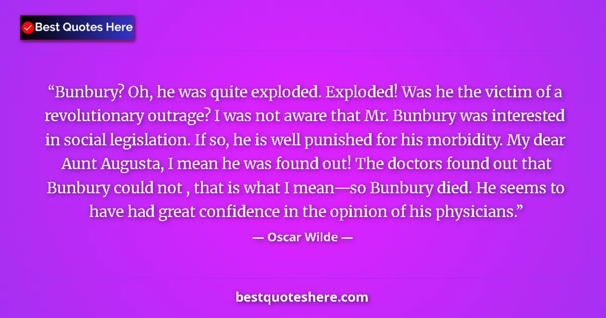 Quote by Oscar Wilde: Bunbury? Oh, he was quite exploded. Exploded! Was he the victim of a revolutionary outrage? I was no...