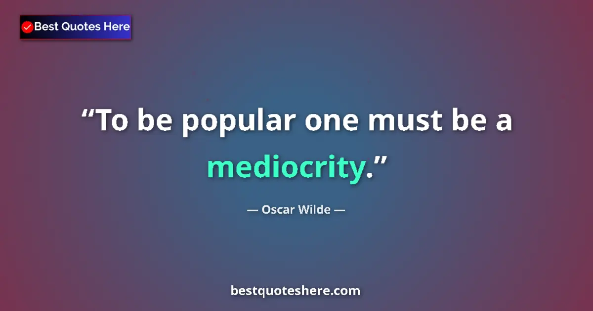 Quote by Oscar Wilde: To be popular one must be a mediocrity....
