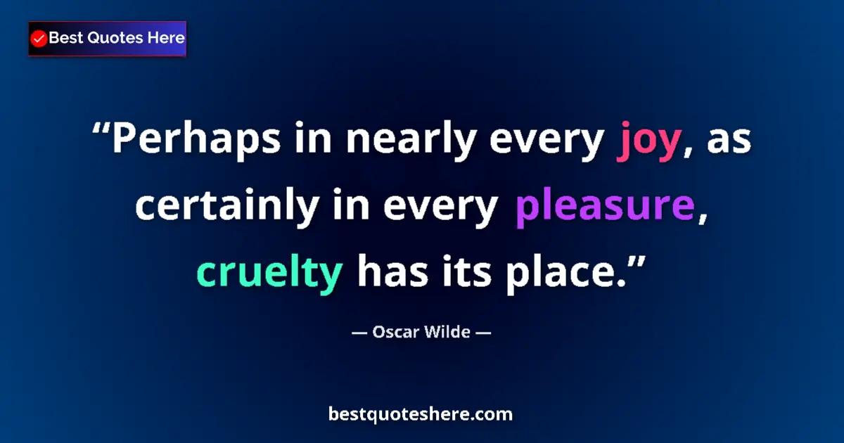Quote by Oscar Wilde: Perhaps in nearly every joy, as certainly in every pleasure, cruelty has its place....