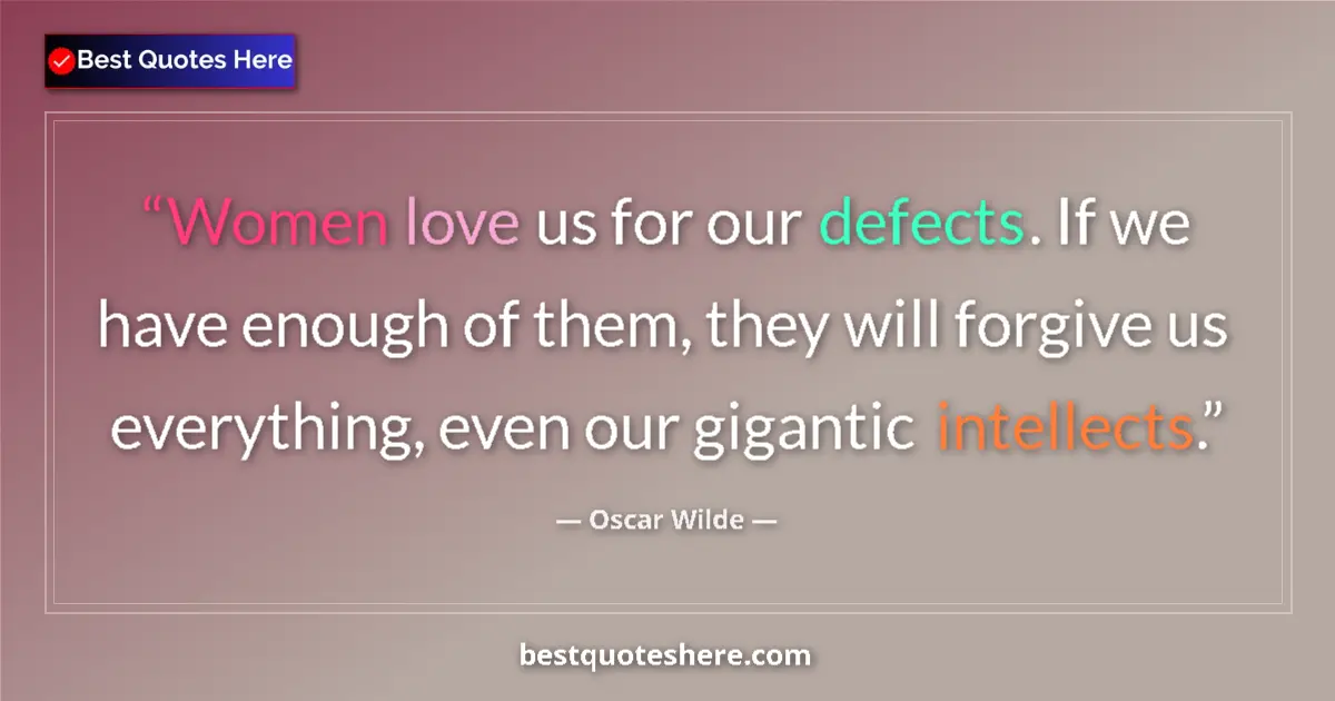 Image for the quote by Oscar Wilde: Women love us for our defects. If we have enough of them, they will forgive us everything, even our ...
