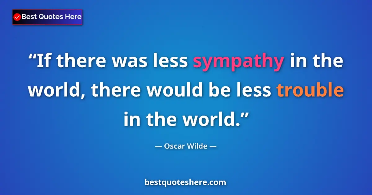 Quote by Oscar Wilde: If there was less sympathy in the world, there would be less trouble in the world....