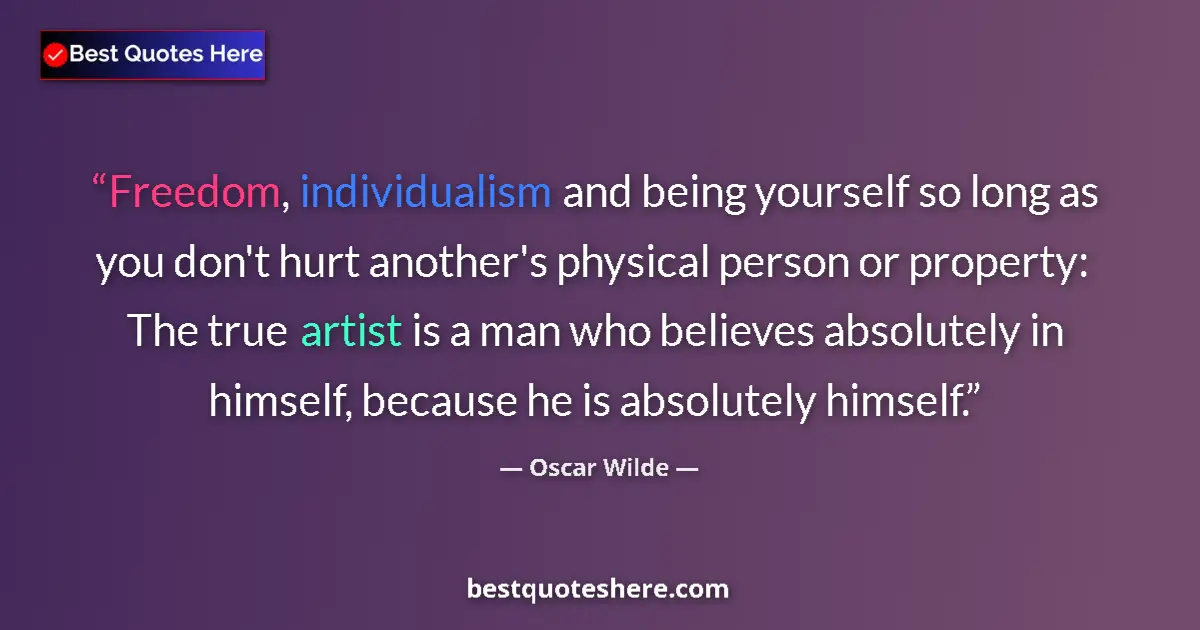 Quote by Oscar Wilde: Freedom, individualism and being yourself so long as you don't hurt another's physical person or pro...