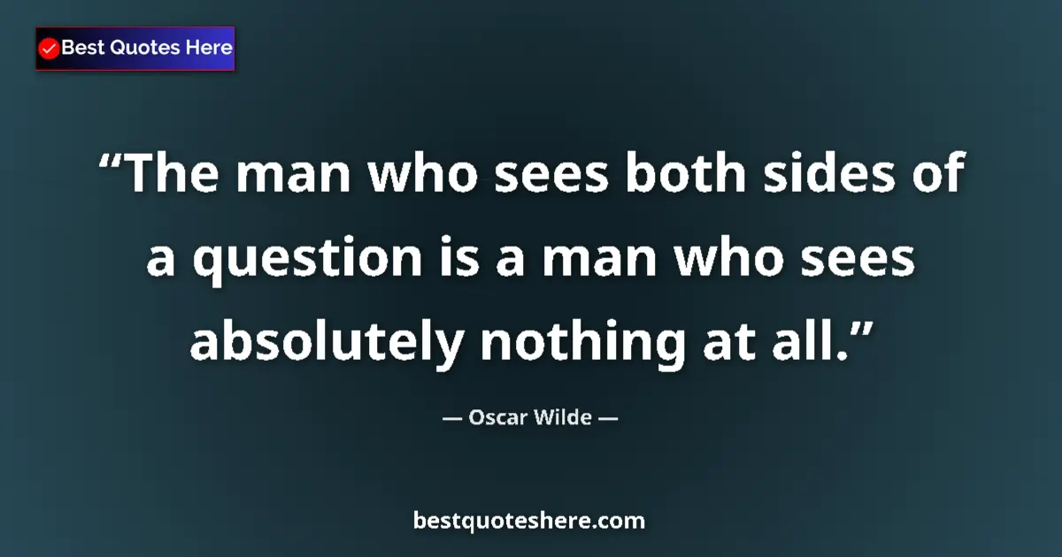 Quote by Oscar Wilde: The man who sees both sides of a question is a man who sees absolutely nothing at all....