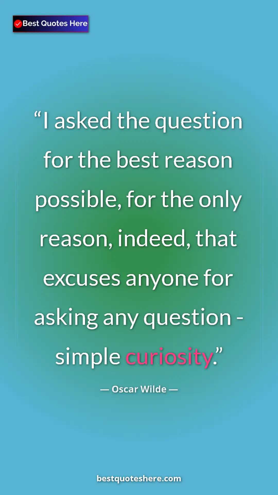 Pinterest quote poster by Oscar Wilde: "I asked the question for the best reason possible, for the..."