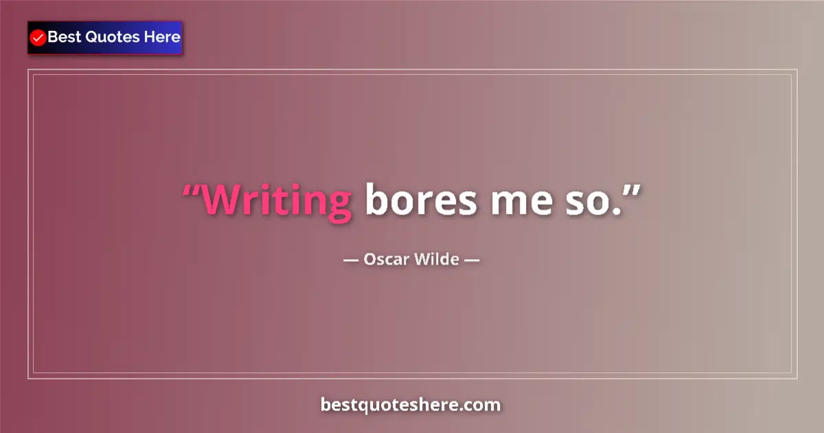 Quote by Oscar Wilde: Writing bores me so....