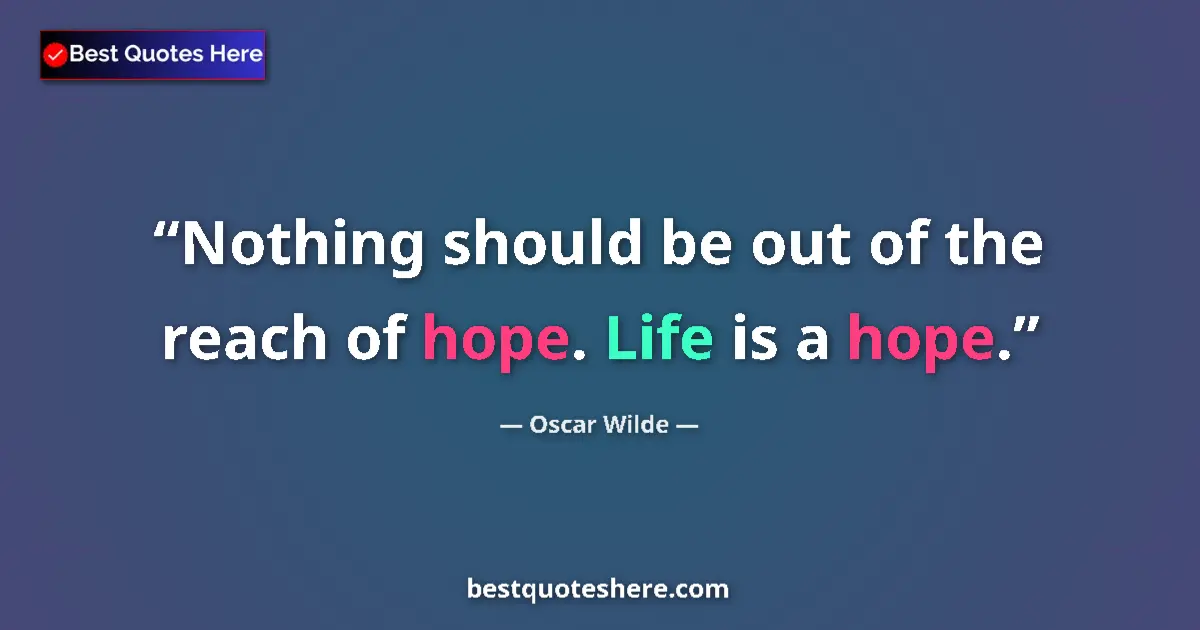 Quote by Oscar Wilde: Nothing should be out of the reach of hope. Life is a hope....