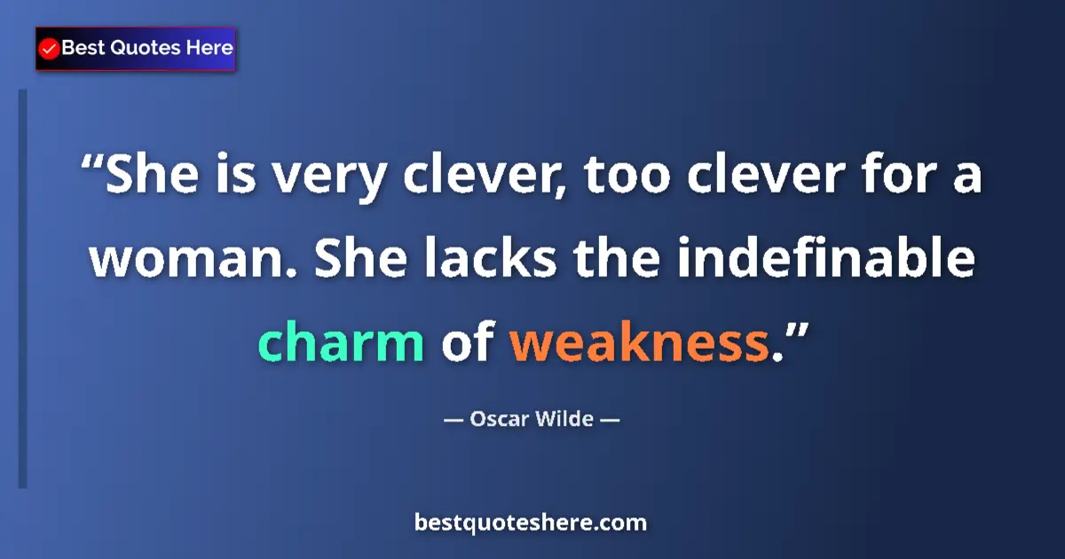 Image for the quote by Oscar Wilde: She is very clever, too clever for a woman. She lacks the indefinable charm of weakness....