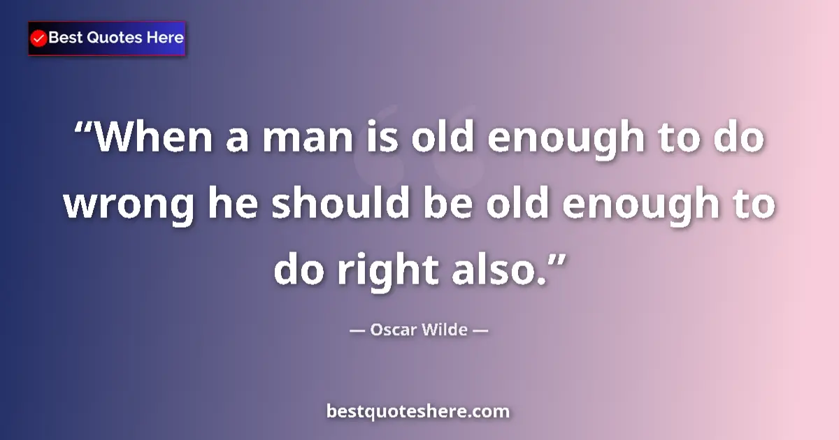 Oscar Wilde quote: "When a man is old enough to do wrong he should be old..."
