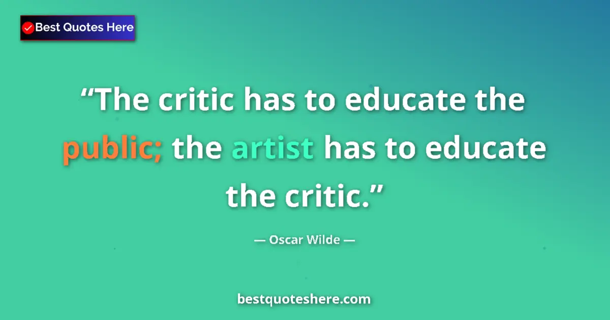 Quote by Oscar Wilde: The critic has to educate the public; the artist has to educate the critic....