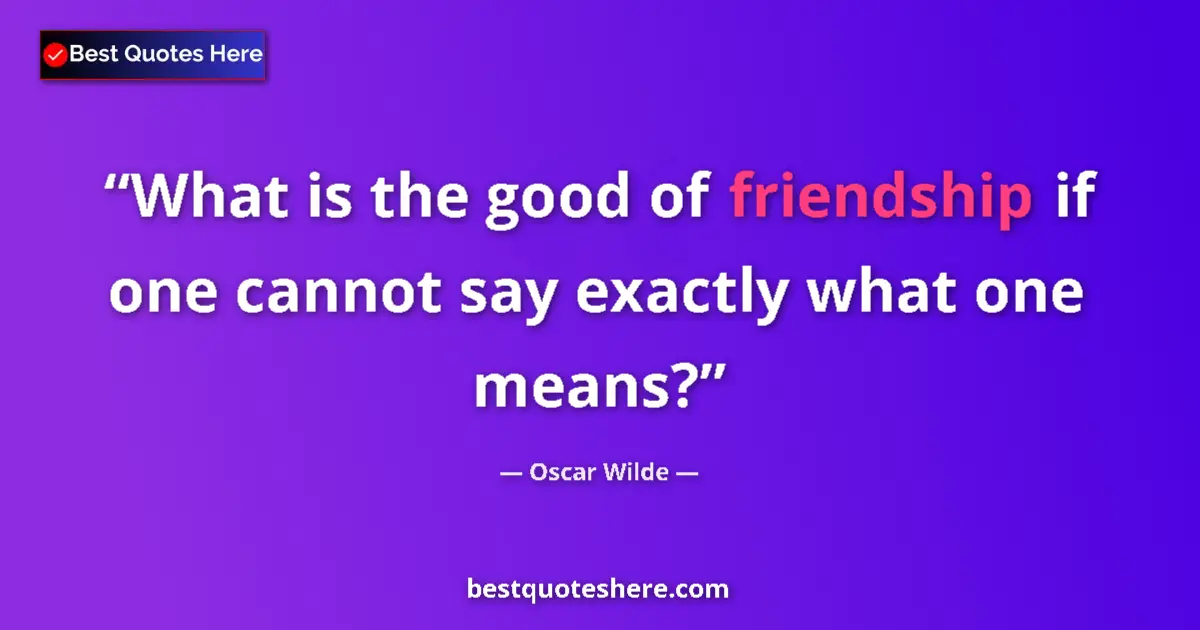 Quote by Oscar Wilde: What is the good of friendship if one cannot say e