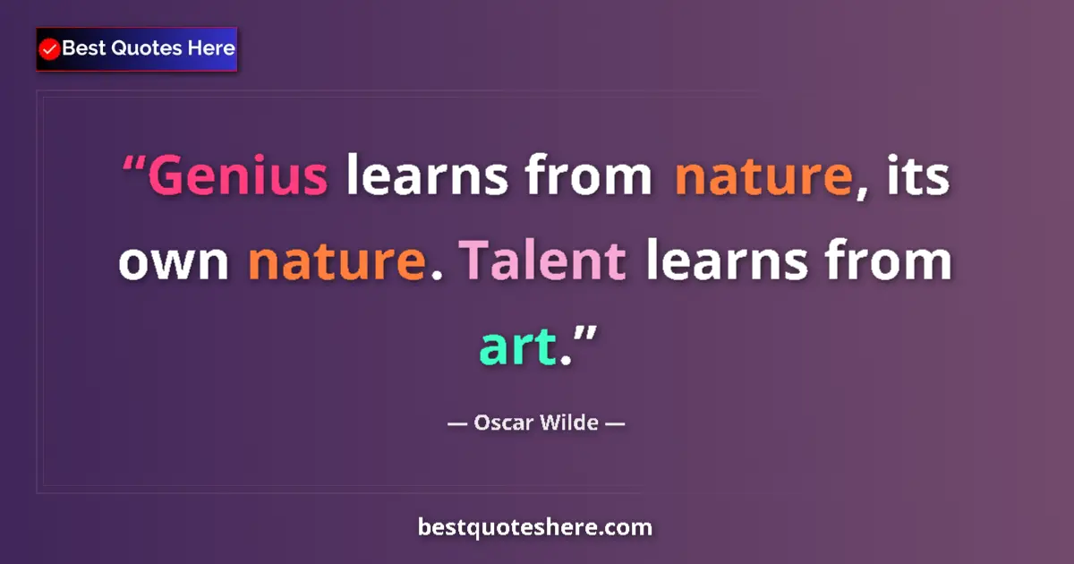 Quote by Oscar Wilde: Genius learns from nature, its own nature. Talent learns from art....
