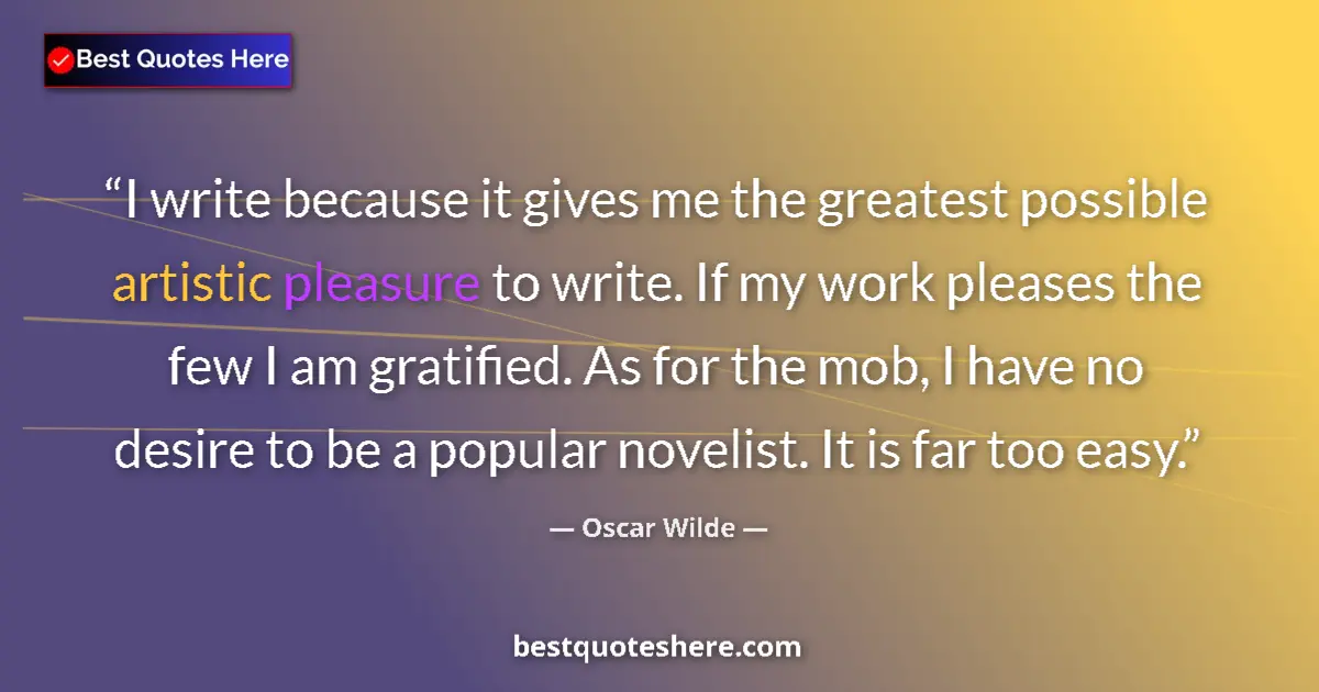 Quote by Oscar Wilde: I write because it gives me the greatest possible artistic pleasure to write. If my work pleases the...