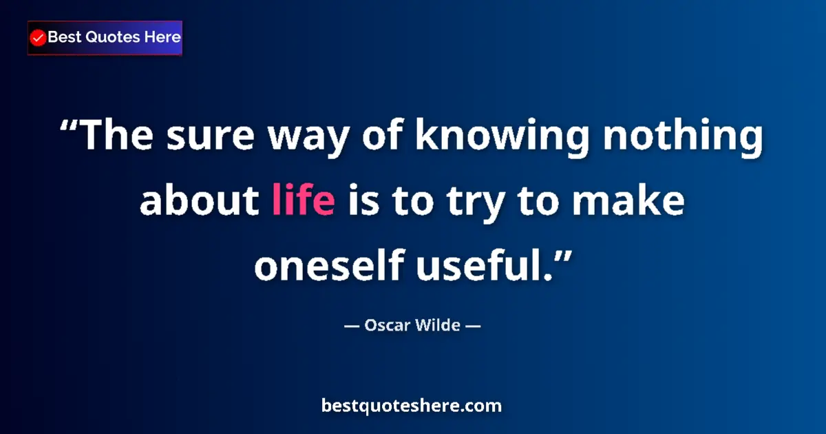 Quote by Oscar Wilde: The sure way of knowing nothing about life is to try to make oneself useful....