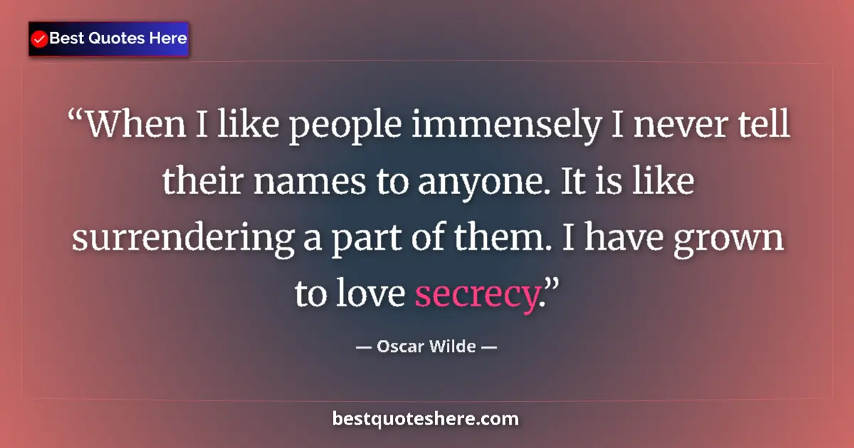 Quote by Oscar Wilde: When I like people immensely I never tell their names to anyone. It is like surrendering a part of t...