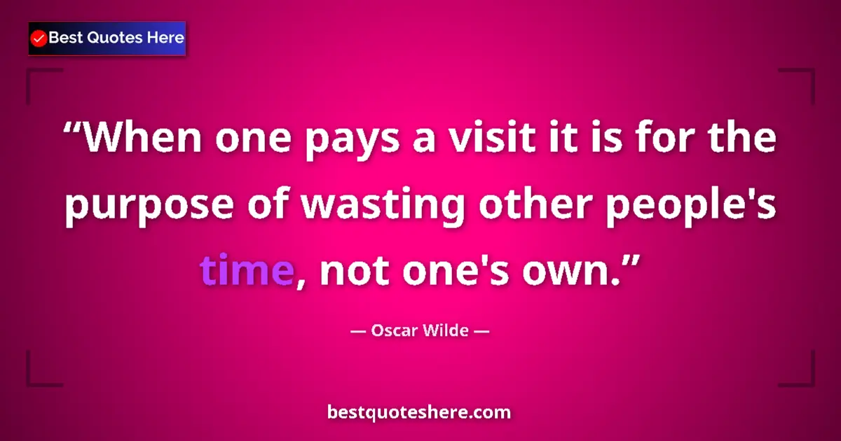 Quote by Oscar Wilde: When one pays a visit it is for the purpose of wasting other people's time, not one's own....