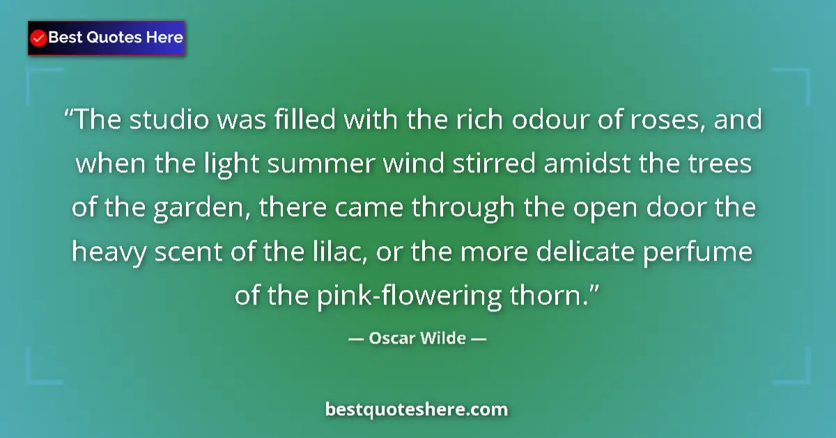 Quote by Oscar Wilde: The studio was filled with the rich odour of roses, and when the light summer wind stirred amidst th...