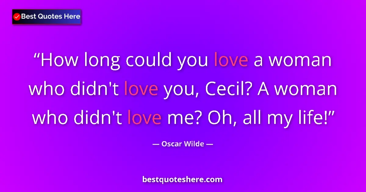 Quote by Oscar Wilde: How long could you love a woman who didn't love you, Cecil? A woman who didn't love me? Oh, all my l...