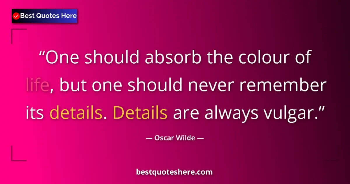 Quote by Oscar Wilde: One should absorb the colour of life, but one should never remember its details. Details are always ...