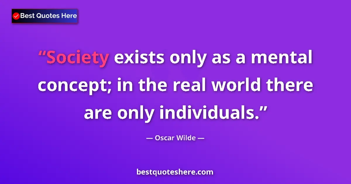 Quote by Oscar Wilde: Society exists only as a mental concept; in the real world there are only individuals....