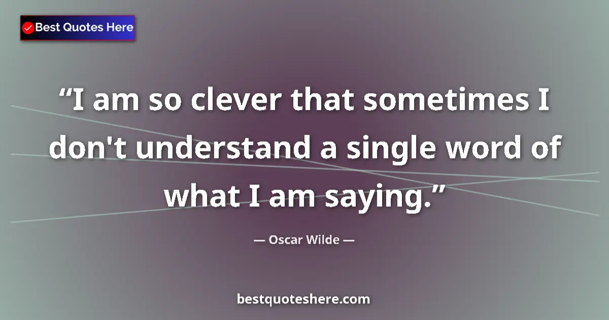 Quote by Oscar Wilde: I am so clever that sometimes I don't understand a single word of what I am saying....