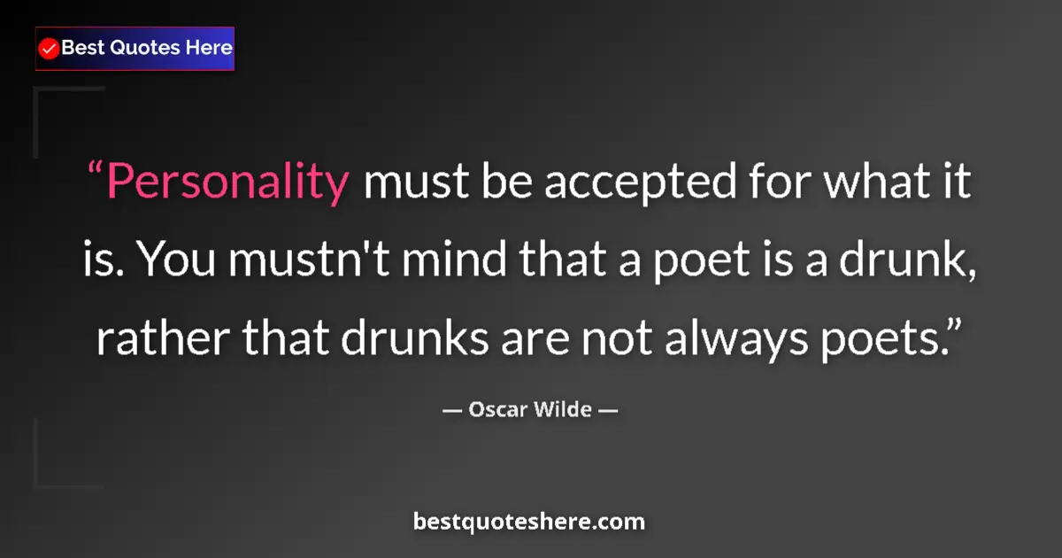 Quote by Oscar Wilde: Personality must be accepted for what it is. You mustn't mind that a poet is a drunk, rather that dr...