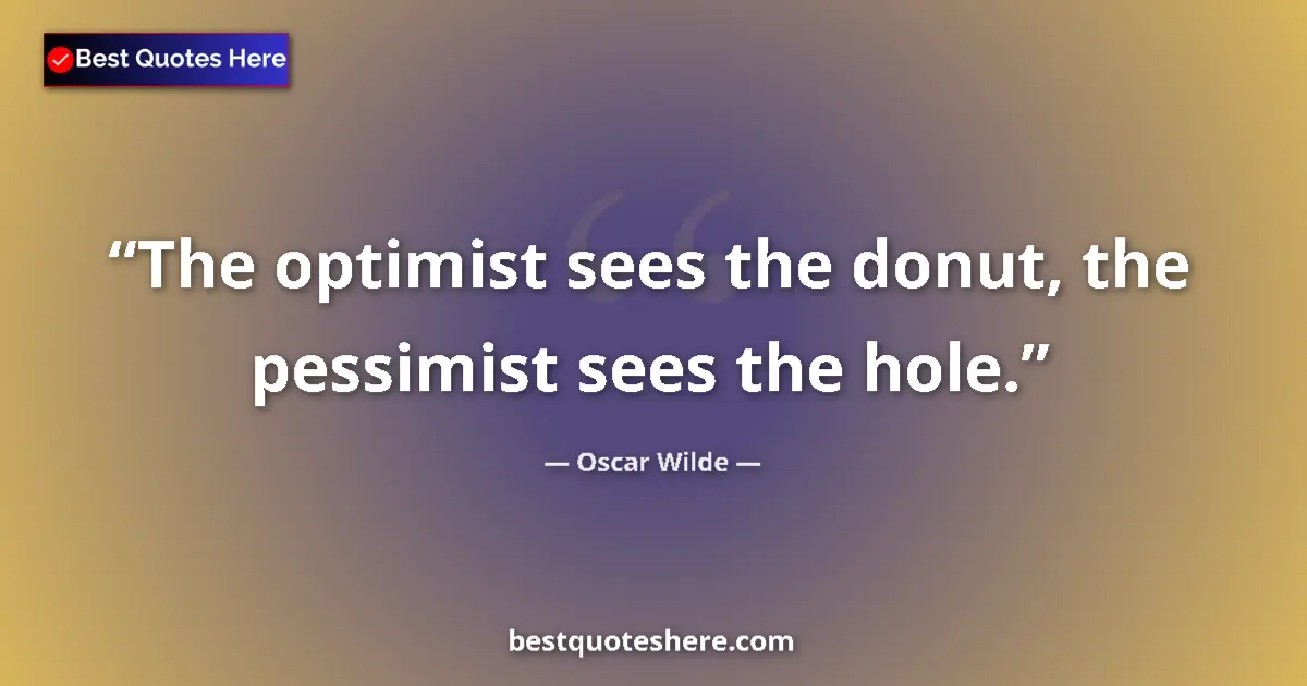 Quote by Oscar Wilde: The optimist sees the donut, the pessimist sees the hole....