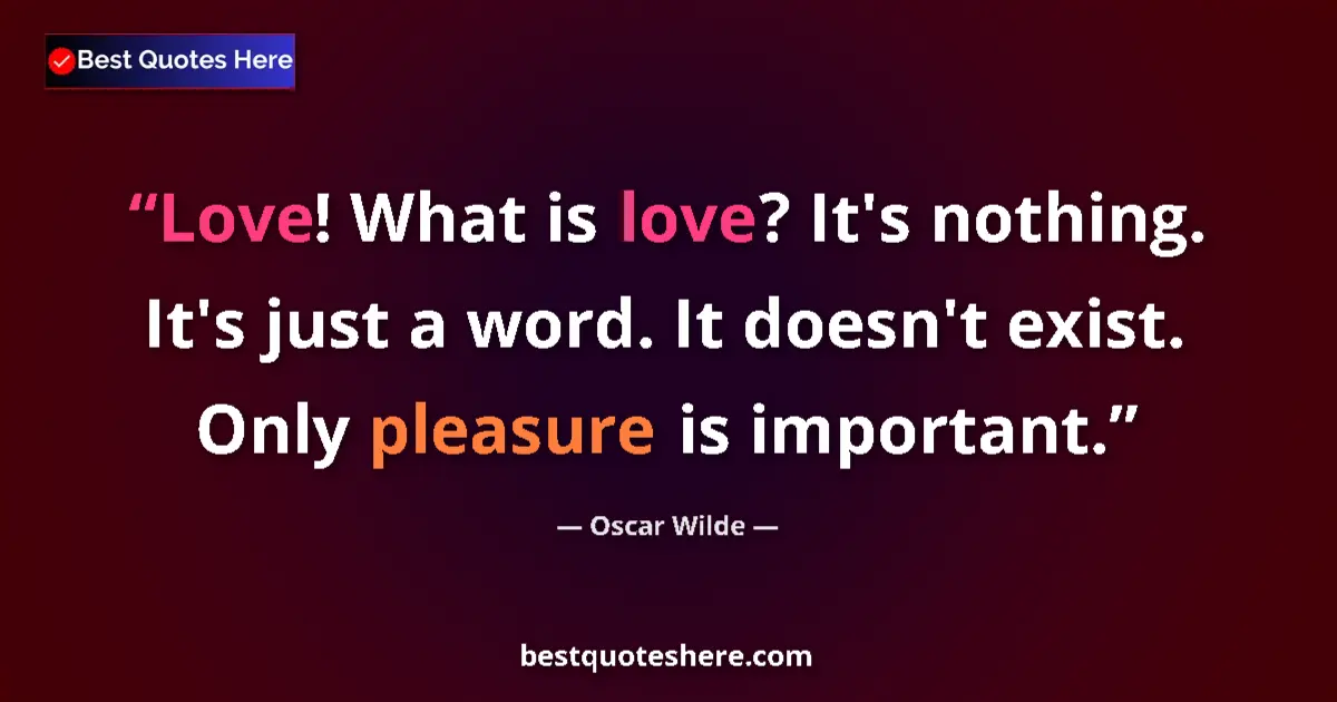 Quote by Oscar Wilde: Love! What is love? It's nothing. It's just a word. It doesn't exist. Only pleasure is important....