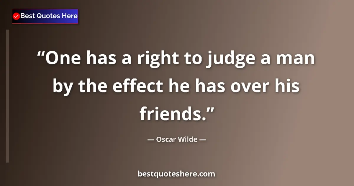 Quote by Oscar Wilde: One has a right to judge a man by the effect he ha